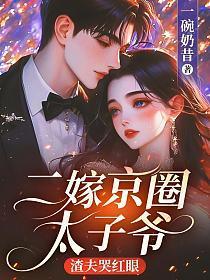 二嫁京圈太子爷，渣夫哭红眼