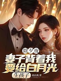 除夕夜，妻子背着我要给白月光生孩子
