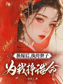 换嫁后，纨绔世子为我挣诰命