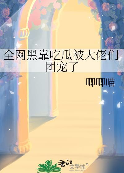 全网黑靠吃瓜被大佬们团宠了