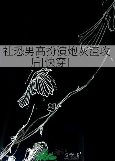 社恐男高扮演炮灰渣攻后[快穿]