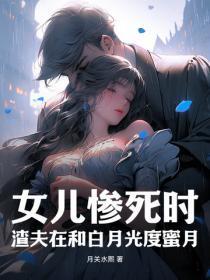 女儿惨死时,渣夫在和白月光度蜜月