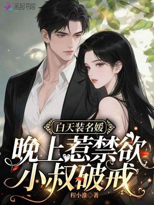 白天装名媛，晚上惹禁欲小叔破戒